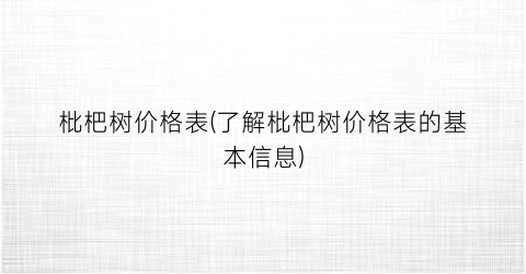 枇杷树价格表(了解枇杷树价格表的基本信息)