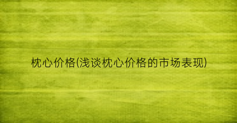枕心价格(浅谈枕心价格的市场表现)