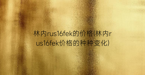 林内rus16fek的价格(林内rus16fek价格的种种变化)