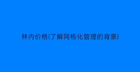 林内价格(了解网格化管理的背景)