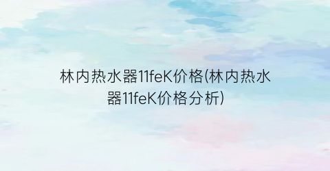林内热水器11feK价格(林内热水器11feK价格分析)
