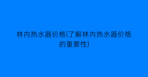 林内热水器价格(了解林内热水器价格的重要性)