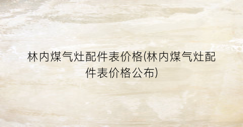 林内煤气灶配件表价格(林内煤气灶配件表价格公布)