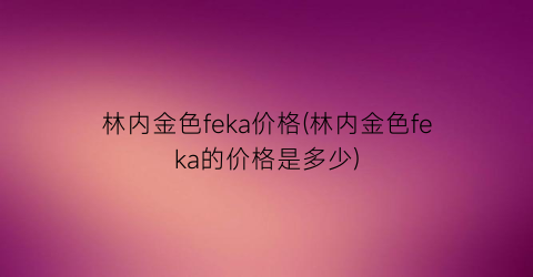林内金色feka价格(林内金色feka的价格是多少)