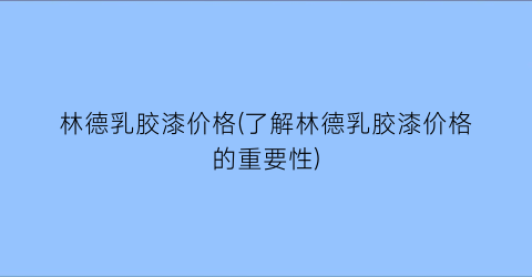 林德乳胶漆价格(了解林德乳胶漆价格的重要性)