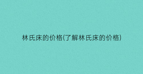 林氏床的价格(了解林氏床的价格)