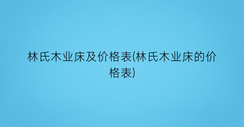 林氏木业床及价格表(林氏木业床的价格表)