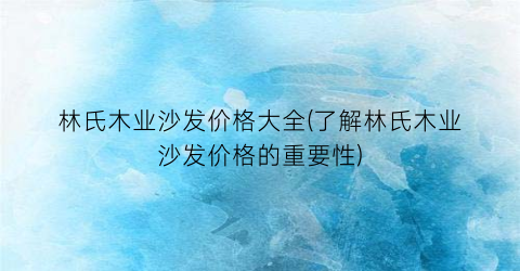 林氏木业沙发价格大全(了解林氏木业沙发价格的重要性)