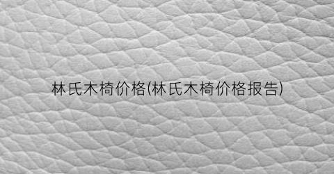林氏木椅价格(林氏木椅价格报告)