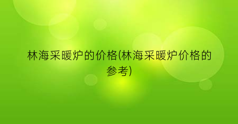林海采暖炉的价格(林海采暖炉价格的参考)