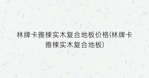 林牌卡雅楝实木复合地板价格(林牌卡雅楝实木复合地板)