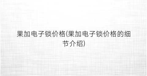 果加电子锁价格(果加电子锁价格的细节介绍)