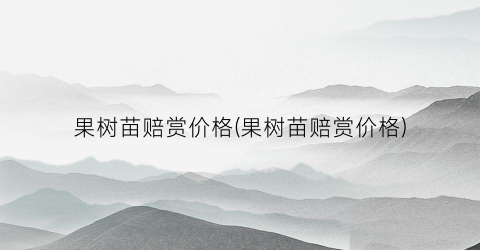 果树苗赔赏价格(果树苗赔赏价格)
