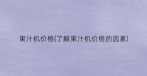果汁机价格(了解果汁机价格的因素)