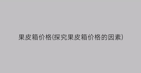 果皮箱价格(探究果皮箱价格的因素)