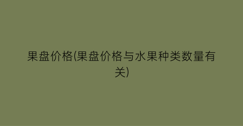 果盘价格(果盘价格与水果种类数量有关)