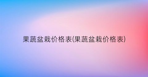 果蔬盆栽价格表(果蔬盆栽价格表)