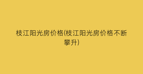 “枝江阳光房价格(枝江阳光房价格不断攀升)