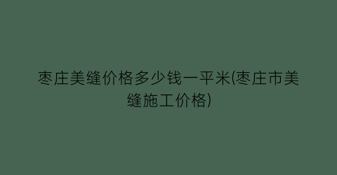 枣庄美缝价格多少钱一平米(枣庄市美缝施工价格)