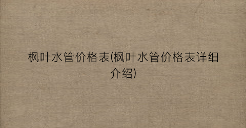 “枫叶水管价格表(枫叶水管价格表详细介绍)