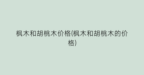 枫木和胡桃木价格(枫木和胡桃木的价格)