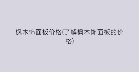 枫木饰面板价格(了解枫木饰面板的价格)
