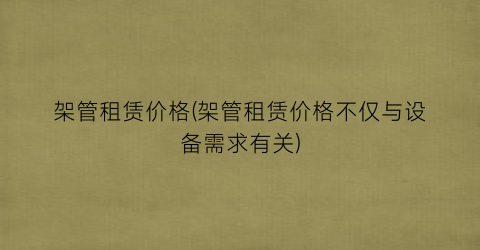 “架管租赁价格(架管租赁价格不仅与设备需求有关)