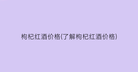 枸杞红酒价格(了解枸杞红酒价格)