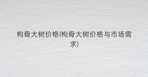 枸骨大树价格(枸骨大树价格与市场需求)