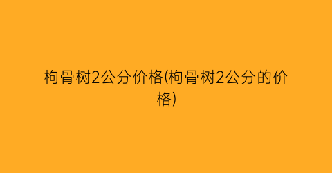 枸骨树2公分价格(枸骨树2公分的价格)