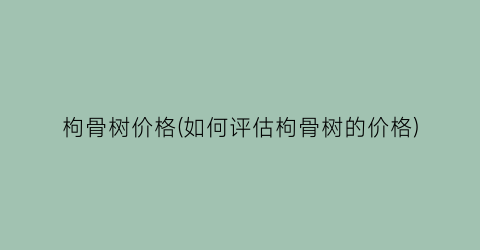枸骨树价格(如何评估枸骨树的价格)