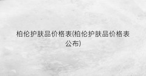 柏伦护肤品价格表(柏伦护肤品价格表公布)