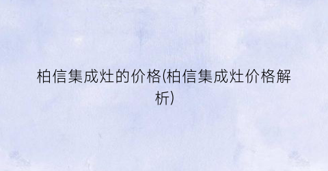 柏信集成灶的价格(柏信集成灶价格解析)