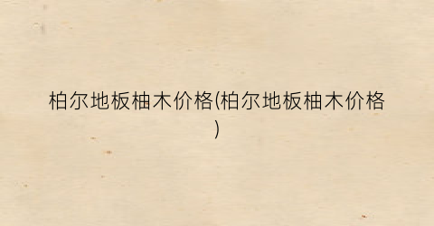 柏尔地板柚木价格(柏尔地板柚木价格)