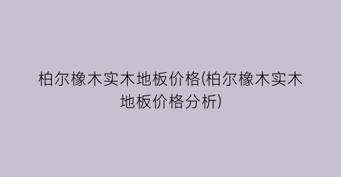 柏尔橡木实木地板价格(柏尔橡木实木地板价格分析)