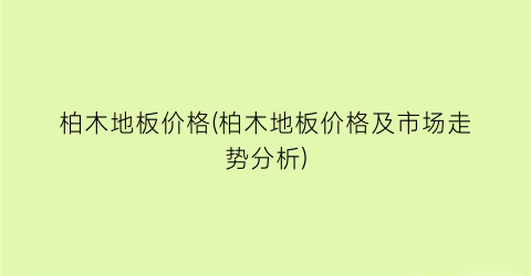 柏木地板价格(柏木地板价格及市场走势分析)