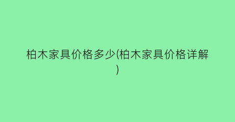 柏木家具价格多少(柏木家具价格详解)