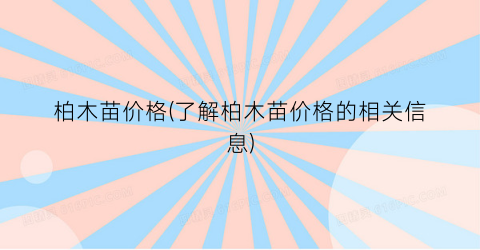 柏木苗价格(了解柏木苗价格的相关信息)