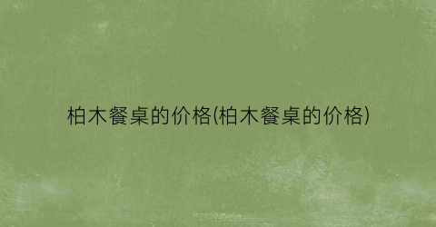 柏木餐桌的价格(柏木餐桌的价格)