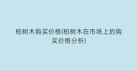 柏树木购买价格(柏树木在市场上的购买价格分析)