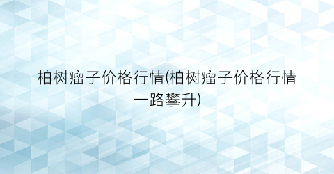 “柏树瘤子价格行情(柏树瘤子价格行情一路攀升)