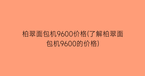 柏翠面包机9600价格(了解柏翠面包机9600的价格)
