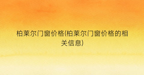 柏莱尔门窗价格(柏莱尔门窗价格的相关信息)