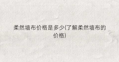 柔然墙布价格是多少(了解柔然墙布的价格)