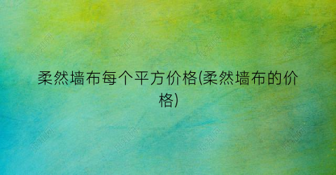 柔然墙布每个平方价格(柔然墙布的价格)