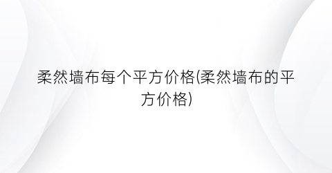 柔然墙布每个平方价格(柔然墙布的平方价格)