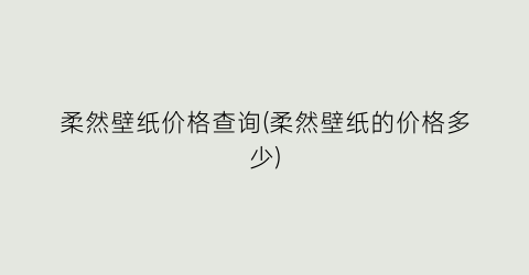 “柔然壁纸价格查询(柔然壁纸的价格多少)