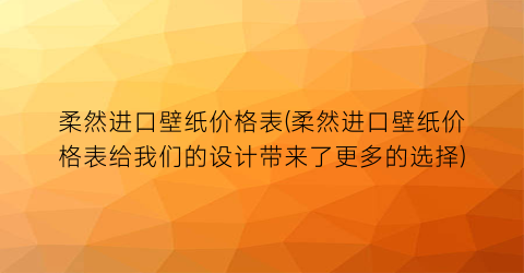 柔然进口壁纸价格表(柔然进口壁纸价格表给我们的设计带来了更多的选择)