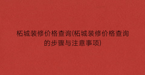 柘城装修价格查询(柘城装修价格查询的步骤与注意事项)