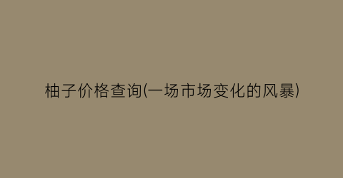 柚子价格查询(一场市场变化的风暴)